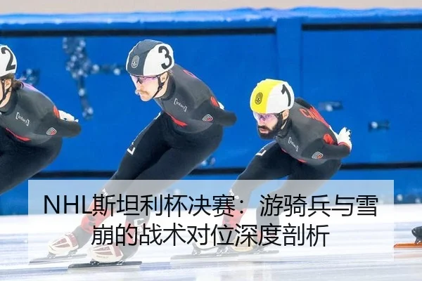NHL斯坦利杯决赛：游骑兵与雪崩的战术对位深度剖析
