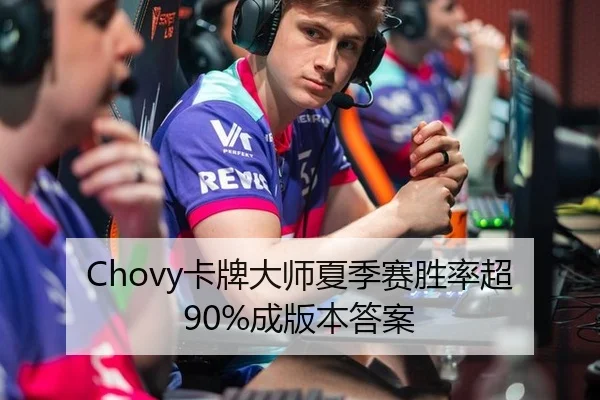 Chovy卡牌大师夏季赛胜率超90%成版本答案