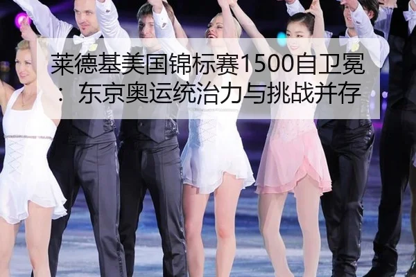 莱德基美国锦标赛1500自卫冕：东京奥运统治力与挑战并存